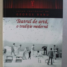 TEATRUL DE ARTA , O TRADITIE MODERNA ED. a-II-a de GEORGE BANU , 2013