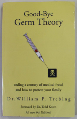 GOOD - BYE GERM THEORY by Dr. WILLIAM P. TREBING , ENDING A CENTURY OF MEDICAL FRAUD AND HOW TO PROTECT YOUR FAMILIY , 2004, PREZINTA URME DE UZURA SI foto