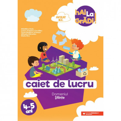 Hai la gradi! Stiinte. Caiet de lucru 4-5 ani. Editia a II-a - Ioana Andreea Ciocalteu, Mihaela Macelaru, Madalina Radu, Maria Ricu, Paula Beatrice Sc foto