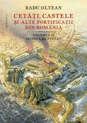 Cetati, castele si alte fortificatii din Romania, vol. II. Secolul al XVI-lea - Radu Oltean