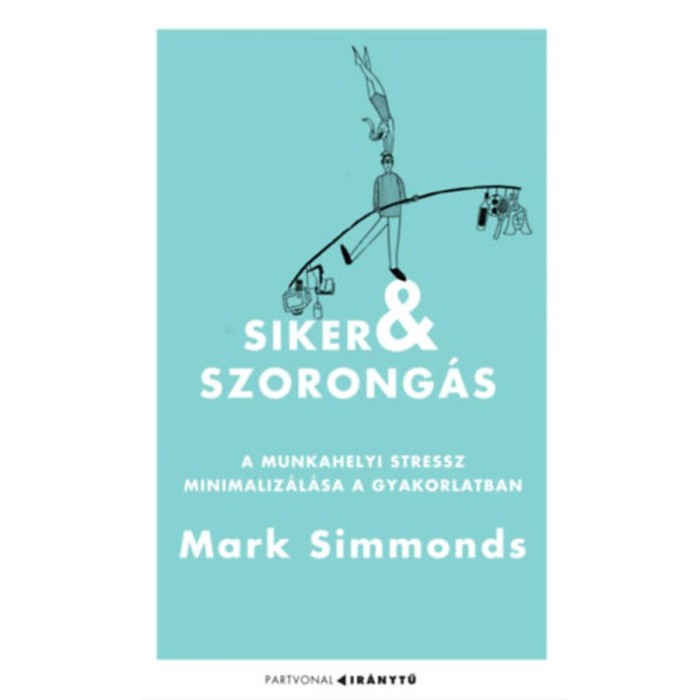 Siker &eacute;s szorong&aacute;s - A munkahelyi stressz minimaliz&aacute;l&aacute;sa a gyakorlatban - Mark Simmonds