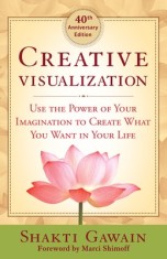 Creative Visualization: Use the Power of Your Imagination to Create What You Want in Life