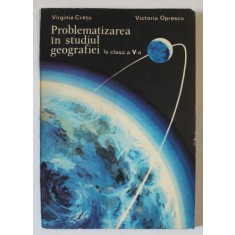 PROBLEMATIZAREA IN STUDIUL GEOGRAFIEI LA CLASA A - V-A de VICTORIA OPRESCU , 1981