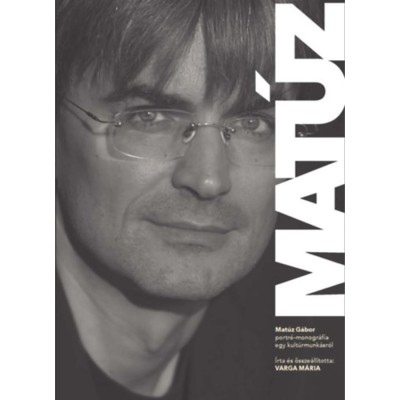 Mat&amp;uacute;z - Mat&amp;uacute;z G&amp;aacute;bor - portr&amp;eacute;-monogr&amp;aacute;fia egy kult&amp;uacute;rmunk&amp;aacute;sr&amp;oacute;l - Varga M&amp;aacute;ria foto