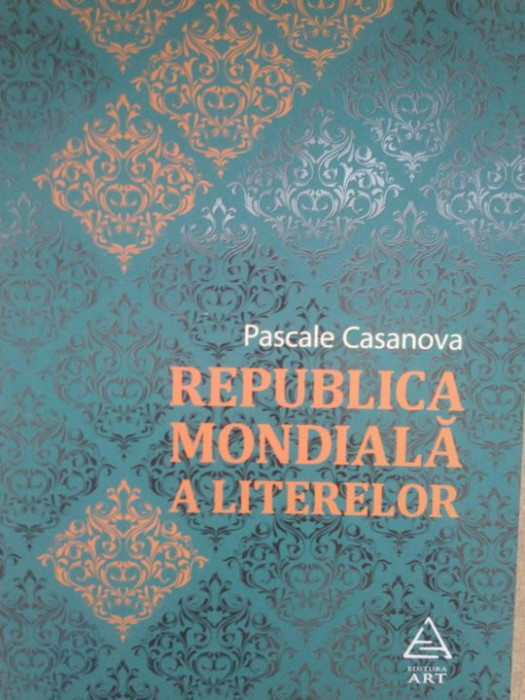 Pascale Casanova - Republica mondiala a literaturilor (editia 2016)
