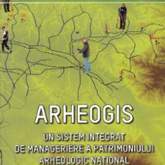 Arheogis. Un sistem integrat de manageriere a patrimoniului arheologic national - Dorel Micle, Liviu Maruia, Andrei Stavila