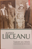 Supuse sau rebele. Doua versiuni ale feminitatii, Aurora Liiceanu