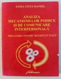 ANALIZA MECANISMELOR PSIHICE SI DE COMUNICARE INTERPERSONALA - PREGATIREA PENTRU REUSITA IN VIATA de TOMA TITUS DANIEL , 2008