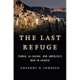 The Last Refuge: Yemen, Al-Qaeda, and America&#039;s War in Arabia