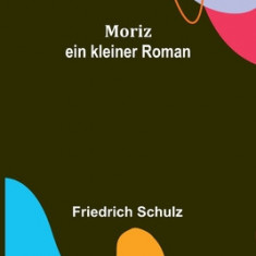 Moriz: ein kleiner Roman