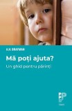 Ma poti ajuta? Un ghid pentru parinti &ndash; A. H. Brafman