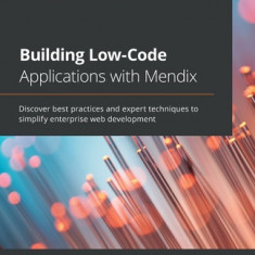 Building Low-Code Applications with Mendix: Discover best practices and expert techniques to simplify enterprise web development
