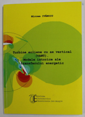 TURBINE EOLIENE CU AX VERTICAL ( WAWT ) , MODELE ISTORICE ALE TRANSFERULUI ENERGETIC de MIRCEA IVANOIU , 2013 foto