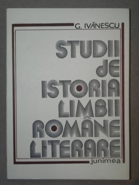 STUDII DE ISTORIA LIMBII ROMANE LITERARE - G. IVANESCU IASI 1989