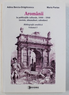 AROMANII IN PUBLICATIILE , CULTURALE , 1880 - 1940 (REVISTE , ALMANAHURI , CALENDARE) , BIBLIOGRAFIE ANALITICA , VOLUMUL I de ADINA BERCIU-DRAGHICESCU foto