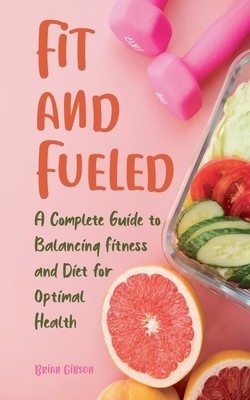 Fit and Fueled A Complete Guide to Balancing Fitness and Diet for Optimal Health foto