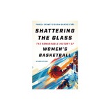 Shattering the Glass: The Remarkable History of Women's Basketball