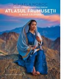 Atlasul frumusetii, o noua calatorie. Portrete si povesti despre puterea femeilor - Andreea Nita, Mihaela Noroc