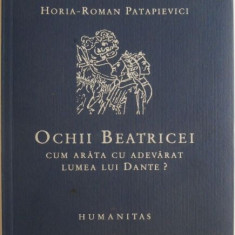 Ochii Beatricei. Cum arata cu adevarat lumea lui Dante? - Horia-Roman Patapievici