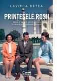 Printesele rosii. Femei si barbati, parinti si copii in ideologia si cotidianul comunist - Lavinia Betea