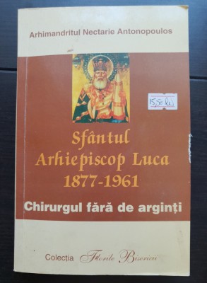 Sf&amp;acirc;ntul Arhiepiscop Luca 1877-1961. Chirurgul fără de arginți - Nectarie Antonopoulos foto