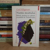 GAIL KLIGMAN - NUNTA MORTULUI : RITUAL, POETICA SI CULTURA POPULARA IN TRANSILVANIA , POLIROM , 2005 #