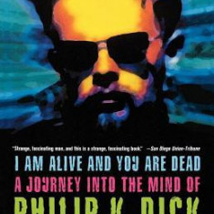 I Am Alive and You Are Dead: A Journey Into the Mind of Philip K. Dick