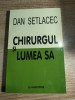 Dan Setlacec - Chirurgul si lumea sa (Editura Albatros, 2004)