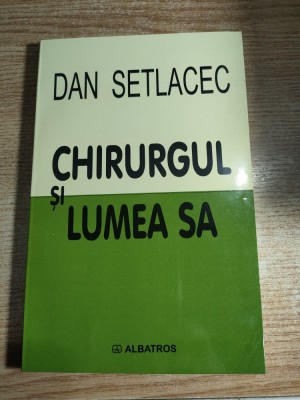 Dan Setlacec - Chirurgul si lumea sa (Editura Albatros, 2004) foto