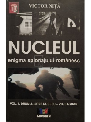 Victor Nita - Nucleul: enigma spionajului romanesc, vol. 1 - Drumul spre nucleu - Via Bagdad (semnata) (Editia: 2012) foto