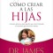 Como Criar A las Hijas: Estimulo y Consejo Practico Para los Que Estan Formando Nuestra Proxima Generacion de Mujeres = Bringing Up Girls