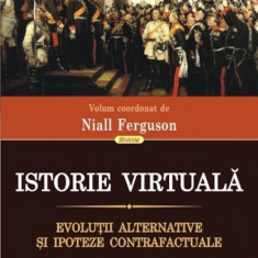 N. Ferguson - Istorie virtuală. Evoluții alternative și ipoteze contrafactuale