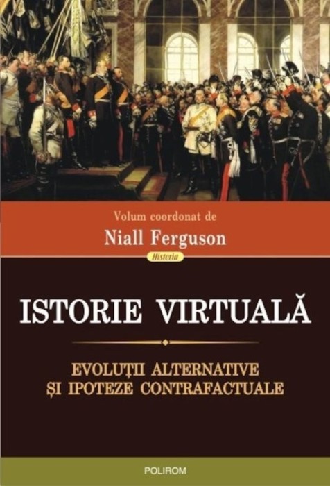 N. Ferguson - Istorie virtuală. Evoluții alternative și ipoteze contrafactuale