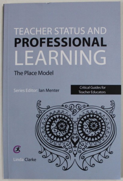 TEACHER STATUS AND PROFESSIONAL LEARNING , THE PLACE MODEL by IAN MENTER , CRITICAL GUIDES FOR TEACHER EDUCATORS , 2016