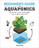 Beginner&#039;s Guide to Aquaponics: Step-By-Step Systems for Plants and Fish