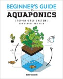 Beginner&#039;s Guide to Aquaponics: Step-By-Step Systems for Plants and Fish