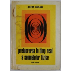 PRELUCRAREA IN TIMP REAL A SEMNALELOR FIZICE - METODOLOGIE SI APLICATII de STEFAN GARLASU, 1978 *COTOR LIPIT CU SCOCI