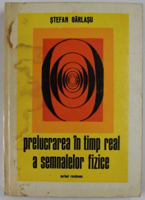 PRELUCRAREA IN TIMP REAL A SEMNALELOR FIZICE - METODOLOGIE SI APLICATII de STEFAN GARLASU, 1978 *COTOR LIPIT CU SCOCI foto