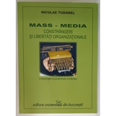 MASS - MEDIA , CONSTRANGERI SI LIBERTATI ORGANIZATIONALE de NICULAE TUDOREL , 2008
