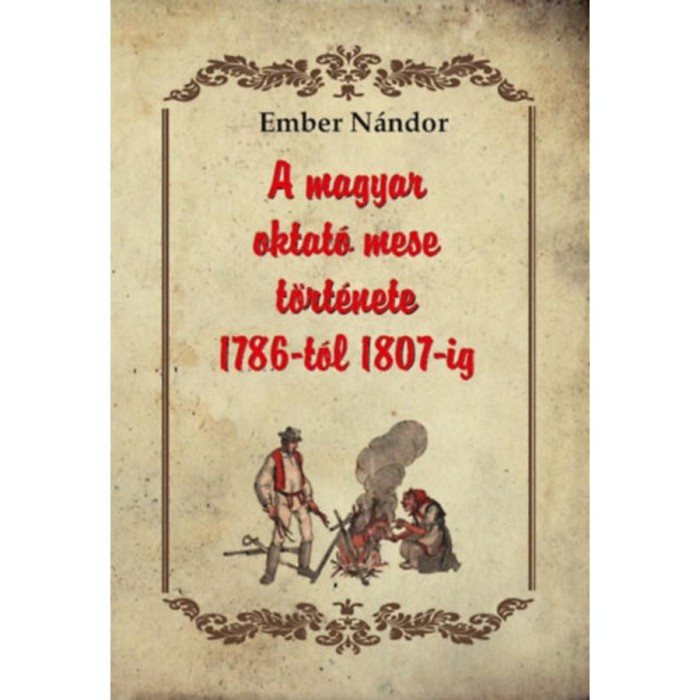 A magyar oktat&oacute; mese t&ouml;rt&eacute;nete 1786-t&oacute;l 1807-ig - Ember N&aacute;ndor