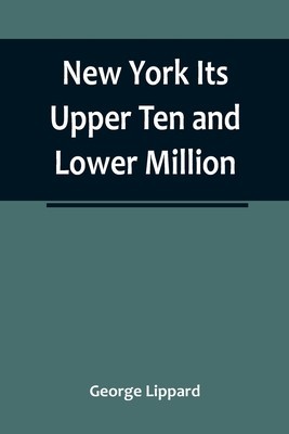 New York Its Upper Ten and Lower Million