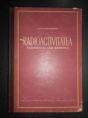 Alexandru Sanielevici - Radioactivitatea. Fenomene si legi generale (1956) foto