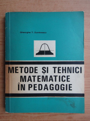 Gheorghe Dumitrescu - Metode si tehnici matematice in pedagogie foto