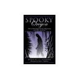 Spooky Oregon: Tales of Hauntings, Strange Happenings and Other Local Lore