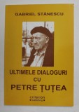 ULTIMELE DIALOGURI CU PETRE TUTEA de GABRIEL STANESCU , 2008