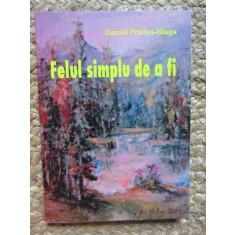 FELUL SIMPLU DE A FI -DANIEL PRALLEA - BLAGA CU DEDICATIE SI AUTOGRAF