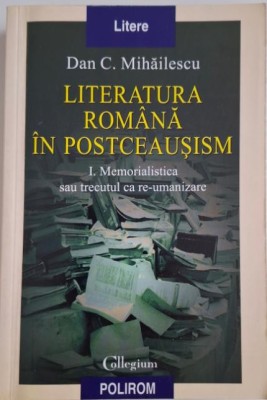 Literatura romana in postceausism. I. Memorialistica sau trecutul ca re-umanizare &amp;ndash; Dan C. Mihailescu foto