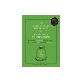 The Illustrated Histories of Everyday Expressions: Discover the True Stories Behind the English Language's 64 Most Popular Sayings