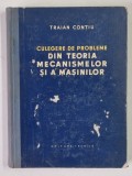 DIN TEORIA MECANISMELOR SI A MASINILOR - CULEGERE DE PROBLEME de TRAIAN CONTIU, 1957 * COPERTA PREZINTA URME DE UZURA