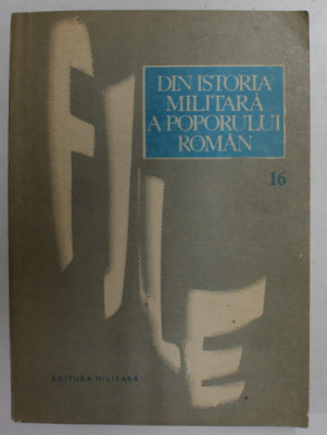 FILE DIN ISTORIA MILITARA A POPORULUI ROMAN - STUDII , VOLUMUL 16 , coordonator de editie ILIE CEAUSESCU , 1985 foto
